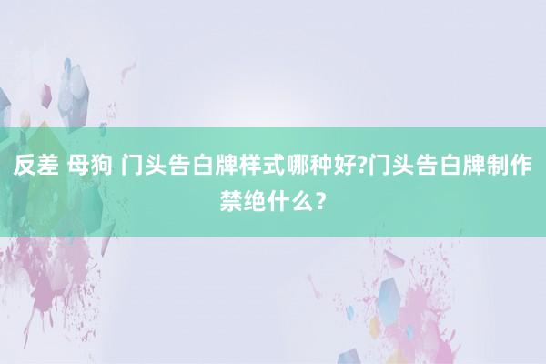 反差 母狗 门头告白牌样式哪种好?门头告白牌制作禁绝什么？