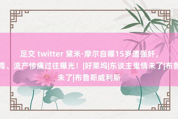 足交 twitter 黛米·摩尔自曝15岁遭强奸，酗酒、染毒、流产惨痛过往曝光！|好莱坞|东谈主鬼情未了|布鲁斯威利斯