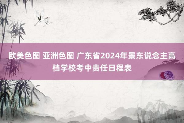 欧美色图 亚洲色图 广东省2024年景东说念主高档学校考中责任日程表