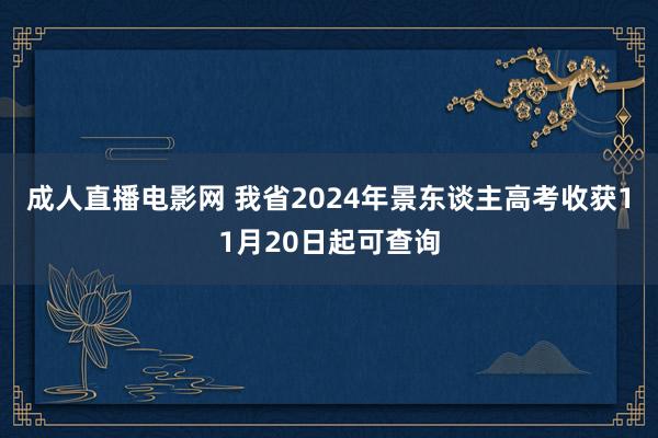 成人直播电影网 我省2024年景东谈主高考收获11月20日起可查询