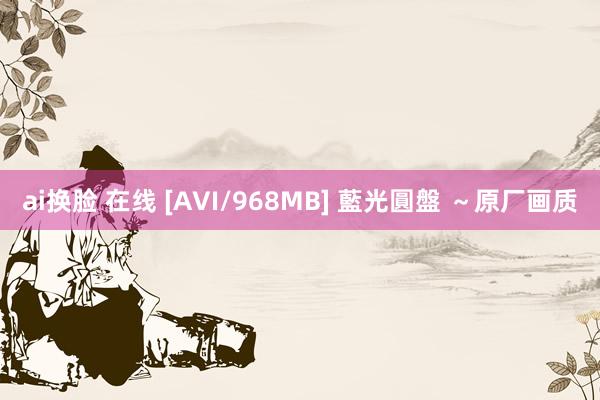 ai换脸 在线 [AVI/968MB] 藍光圓盤 ～原厂画质