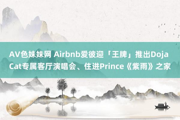 AV色妹妹网 Airbnb爱彼迎「王牌」推出Doja Cat专属客厅演唱会、住进Prince《紫雨》之家