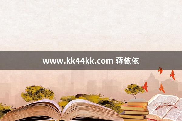 www.kk44kk.com 蒋依依