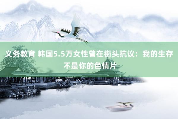 义务教育 韩国5.5万女性曾在街头抗议：我的生存 不是你的色情片