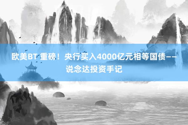 欧美BT 重磅！央行买入4000亿元相等国债——说念达投资手