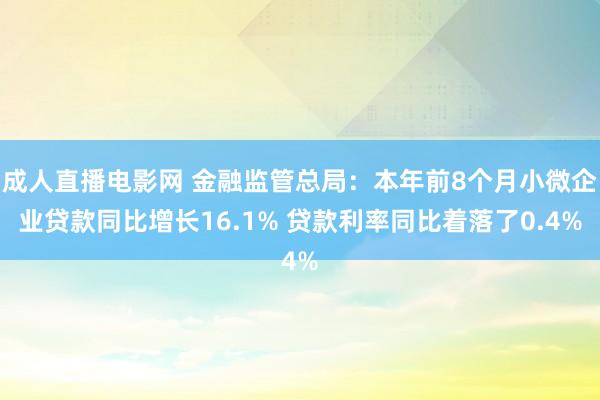 成人直播电影网 金融监管总局：本年前8个月小微企业贷款同比增长16.1% 贷款利率同比着落了0.4%